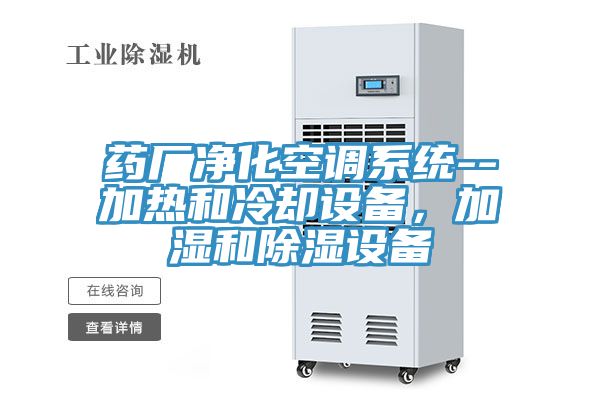 藥廠凈化空調(diào)系統(tǒng)--加熱和冷卻設(shè)備,加濕和除濕設(shè)備