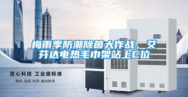 梅雨季防潮除菌大作戰(zhàn)，艾芬達(dá)電熱毛巾架站上C位