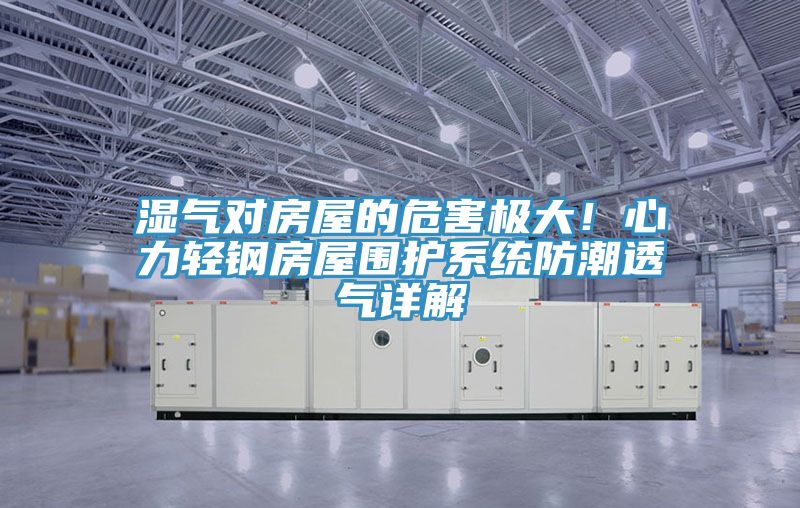 濕氣對房屋的危害極大!心力輕鋼房屋圍護系統防潮透氣詳解