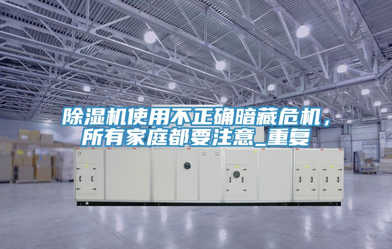 除濕機使用不正確暗藏危機，所有家庭都要注意_重復