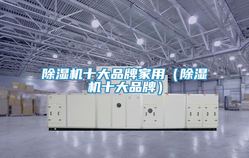 除濕機(jī)十大品牌家用(除濕機(jī)十大品牌)