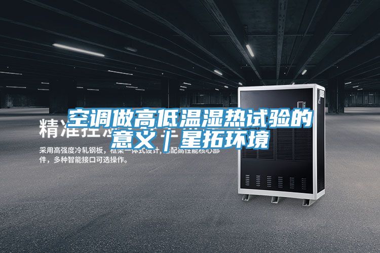 空調做高低溫濕熱試驗的意義|星拓環境