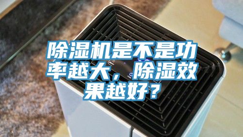 除濕機是不是功率越大，除濕效果越好？