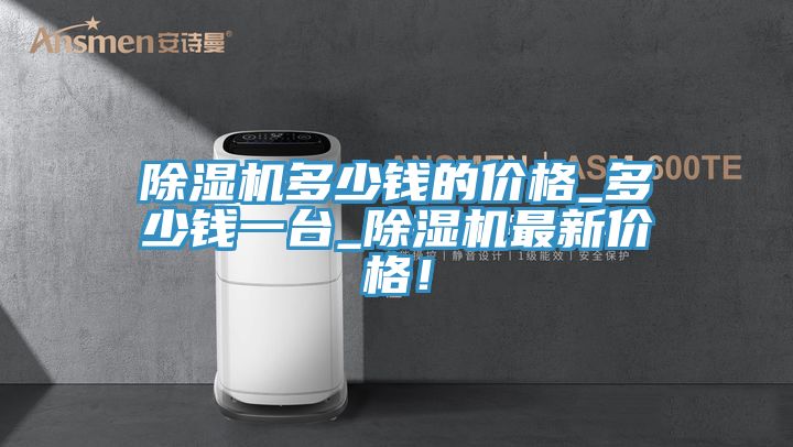 除濕機多少錢的價格_多少錢一臺_除濕機最新價格！