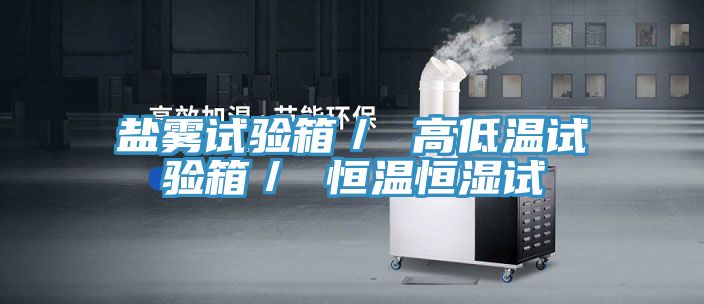 鹽霧試驗(yàn)箱／ 高低溫試驗(yàn)箱／ 恒溫恒濕試